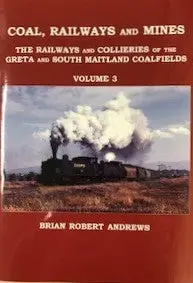 Coal, Railways And Mines - The Railways And Collieries Of The Greta And South Maitland Coalfields - Volume 3 1