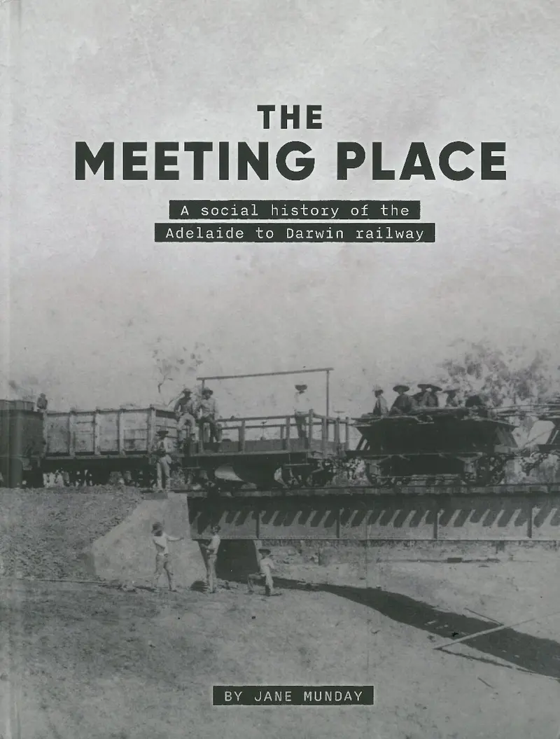 The Meeting Place: A Social History Of The Adelaide To Darwin Railway 1